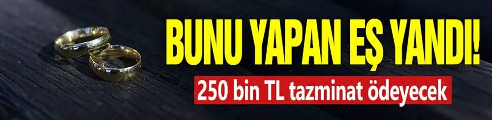 Bunu yapan eş yandı! 250 bin TL tazminat ödeyecek