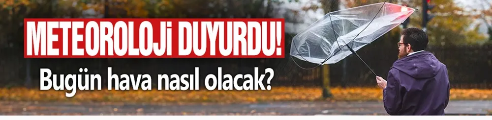 Meteoroloji duyurdu! Bugün hava nasıl olacak?