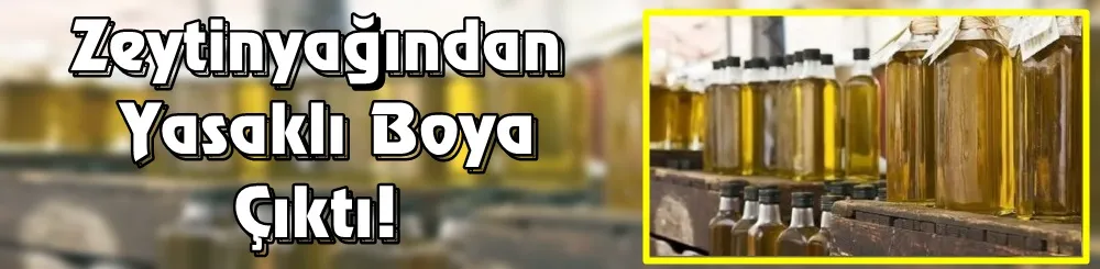 Zeytinyağından yasaklı boya çıktı