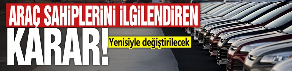 Araç sahiplerini ilgilendiren karar! Yenisiyle değiştirilecek