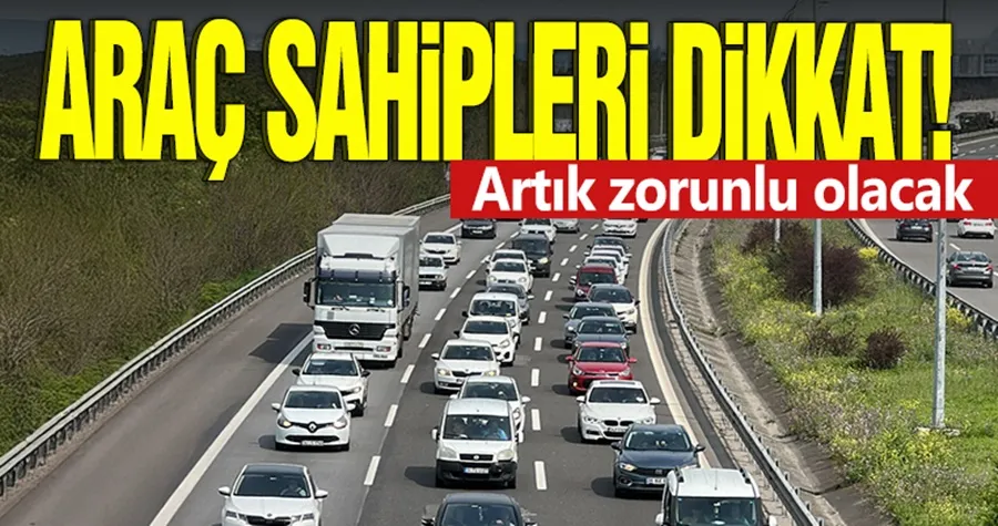 Araç sahipleri dikkat! Artık zorunlu olacak