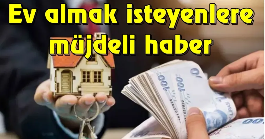 Ev almak isteyenlere müjdeli haber