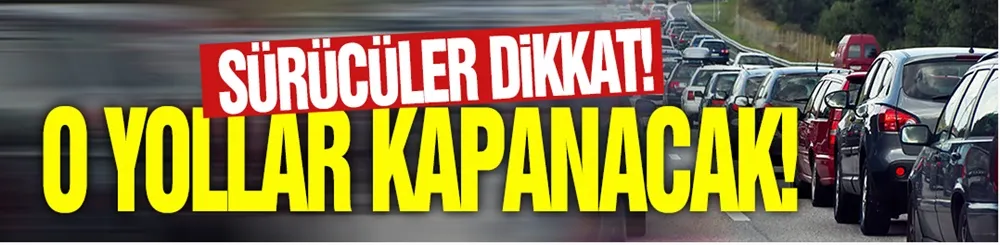Sürücüler dikkat: Bu yol 2 ay boyunca kapalı kalacak