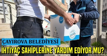 ÇAYIROVA BELEDİYESİ İHTİYAÇ SAHİPLERİNE YARDIM EDİYOR MU?
